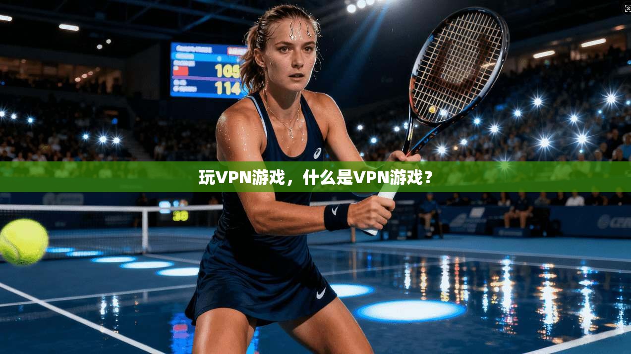 玩VPN游戏，什么是VPN游戏？