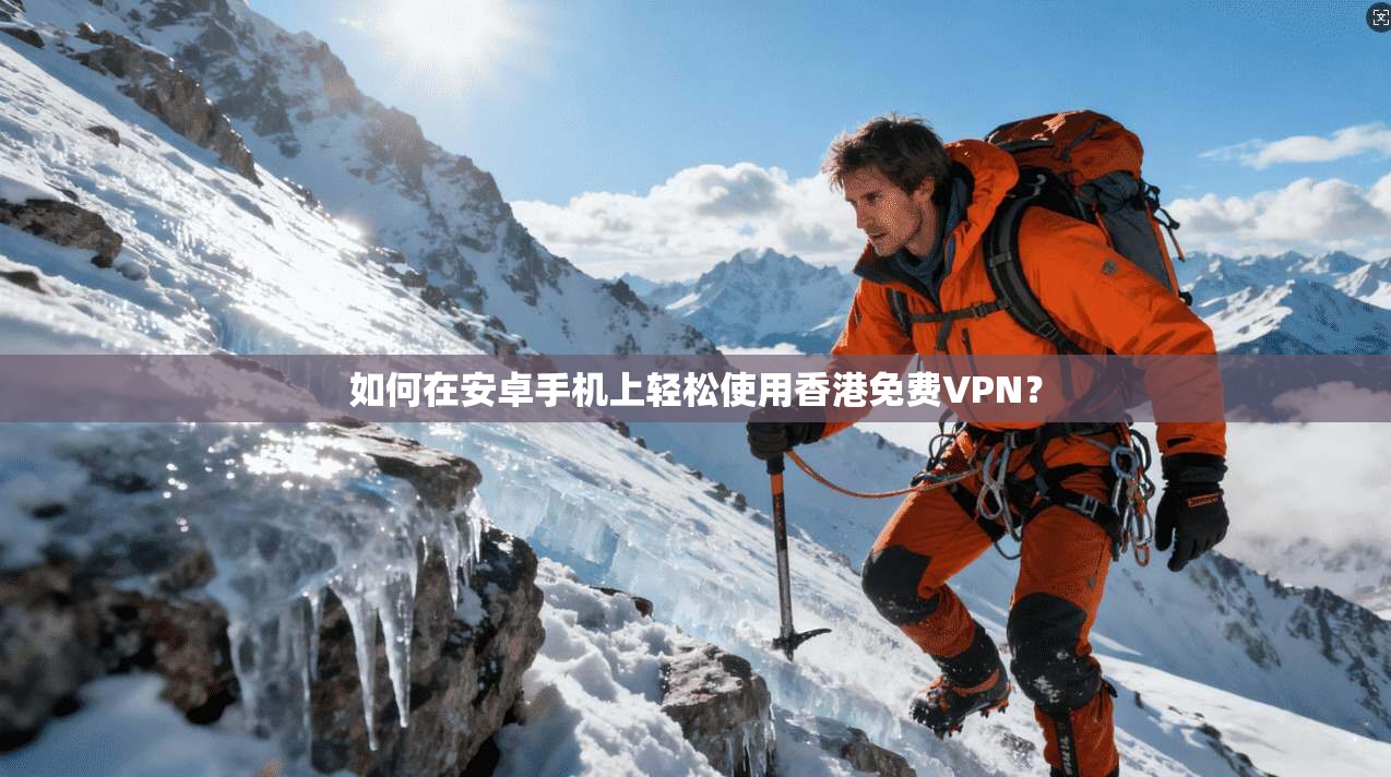 如何在安卓手机上轻松使用香港免费VPN？