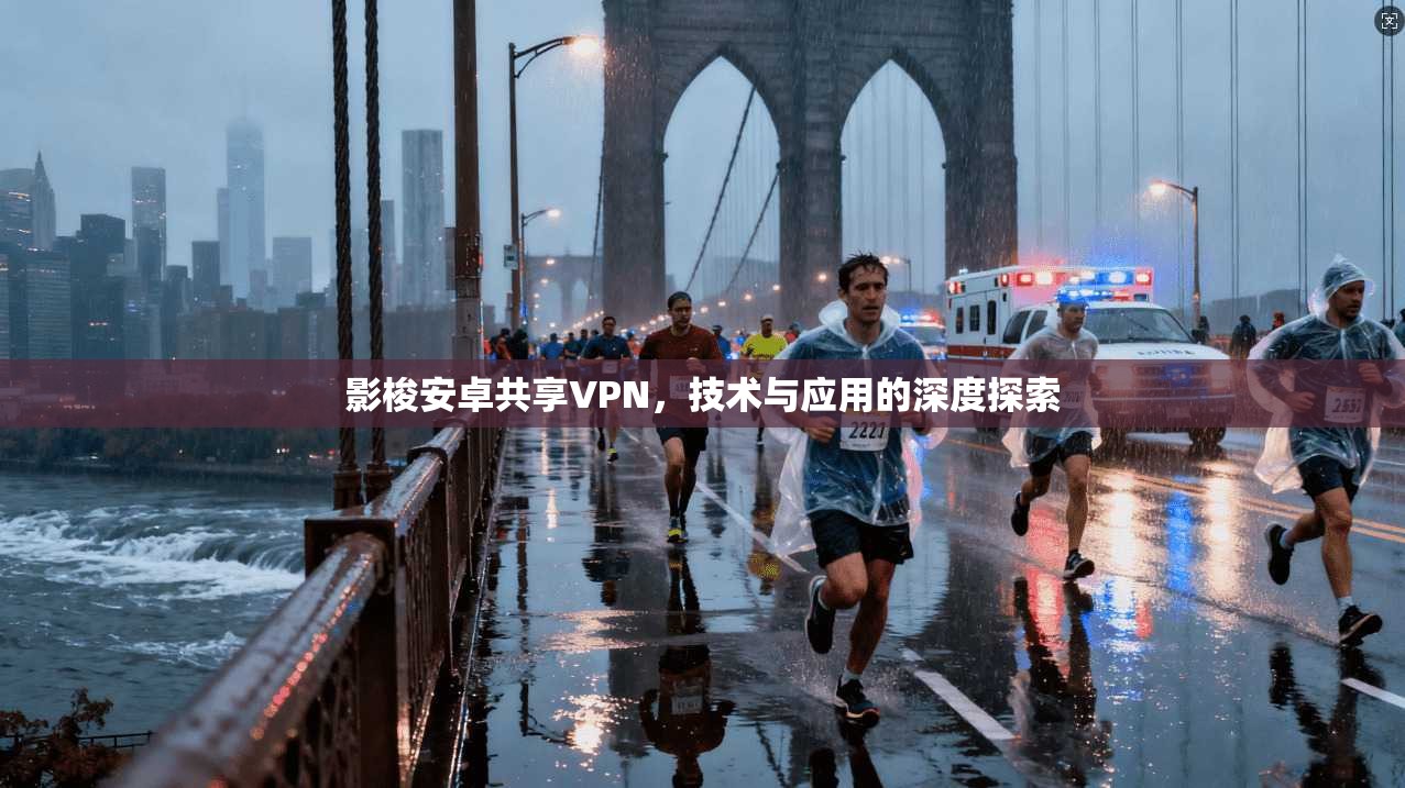 影梭安卓共享VPN，技术与应用的深度探索