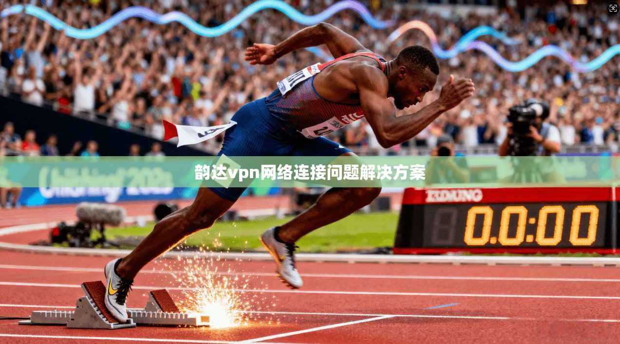 韵达vpn网络连接问题解决方案