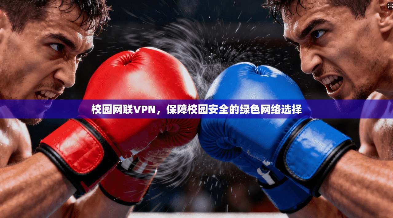 校园网联VPN，保障校园安全的绿色网络选择
