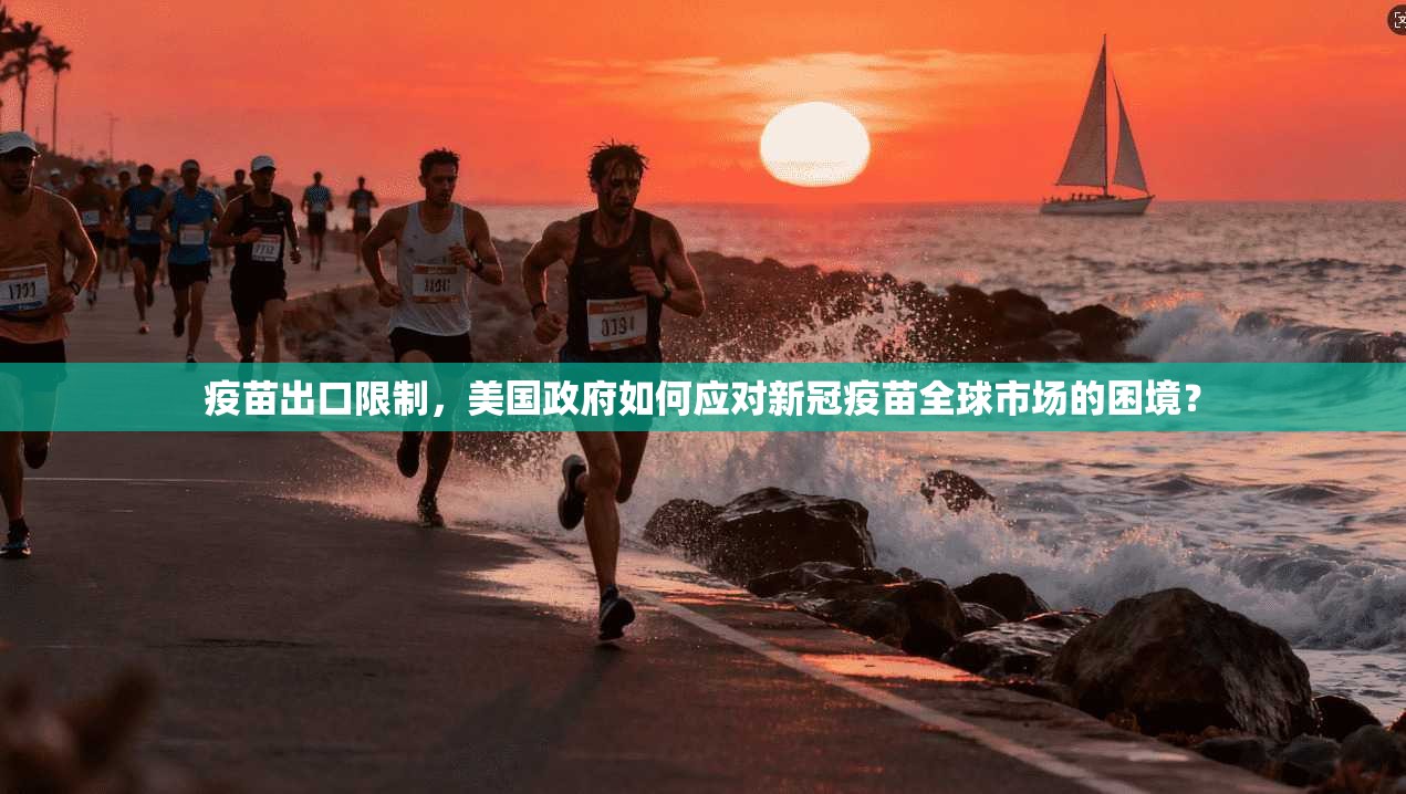 疫苗出口限制，美国政府如何应对新冠疫苗全球市场的困境？