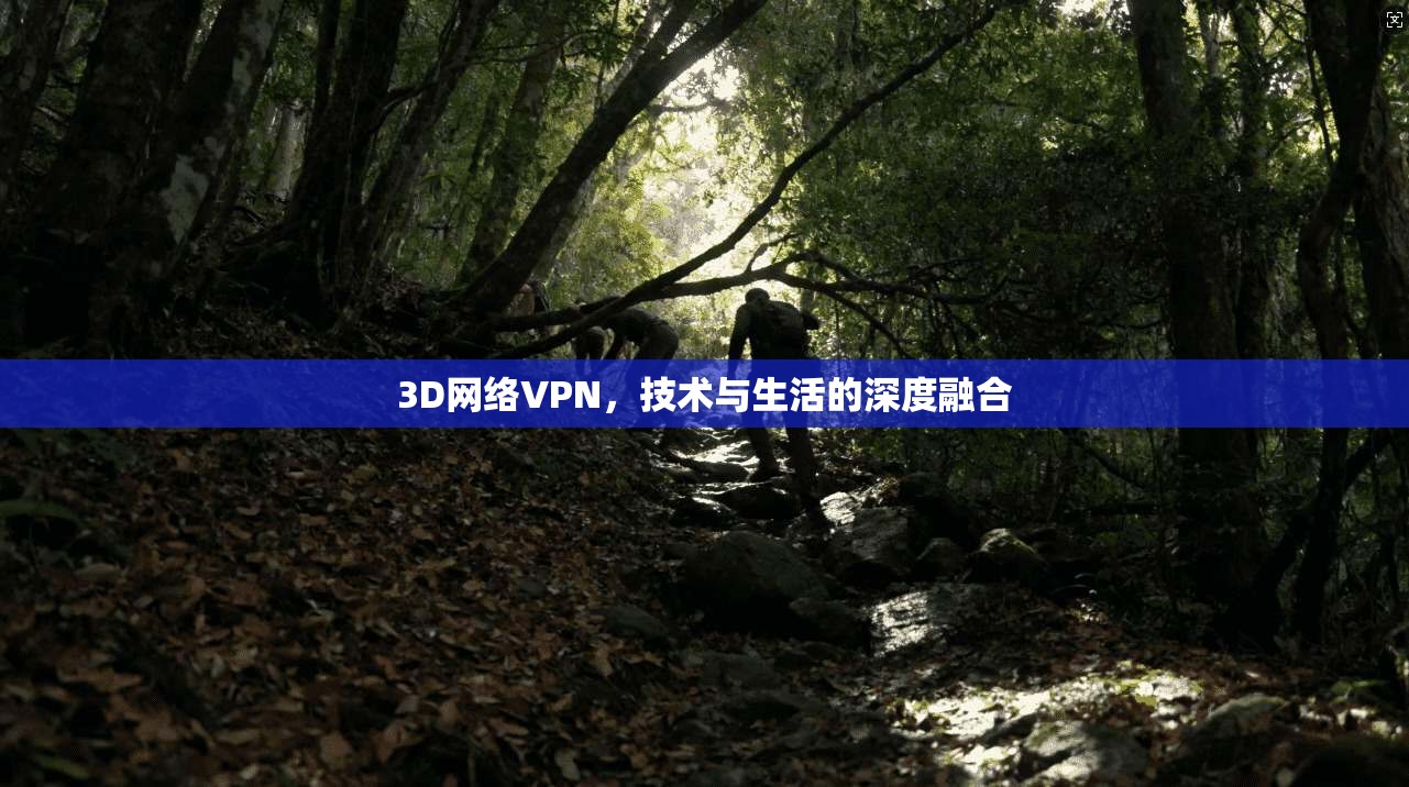3D网络VPN，技术与生活的深度融合