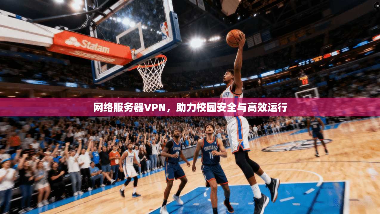网络服务器VPN，助力校园安全与高效运行