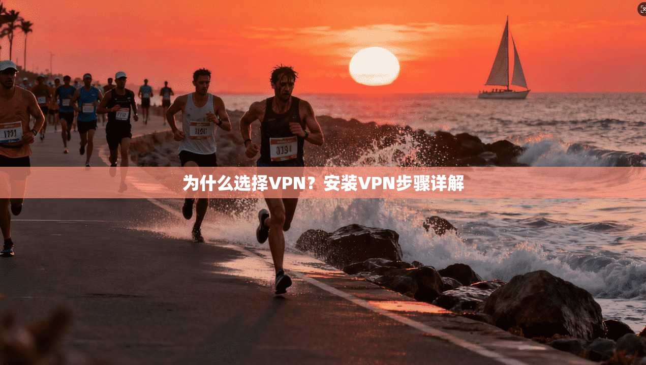 为什么选择VPN？安装VPN步骤详解