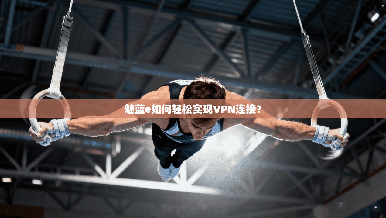 魅蓝e如何轻松实现VPN连接？