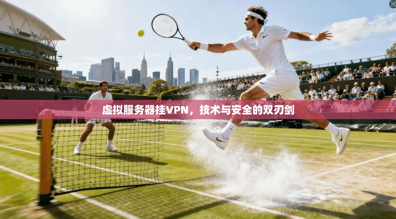 虚拟服务器挂VPN，技术与安全的双刃剑