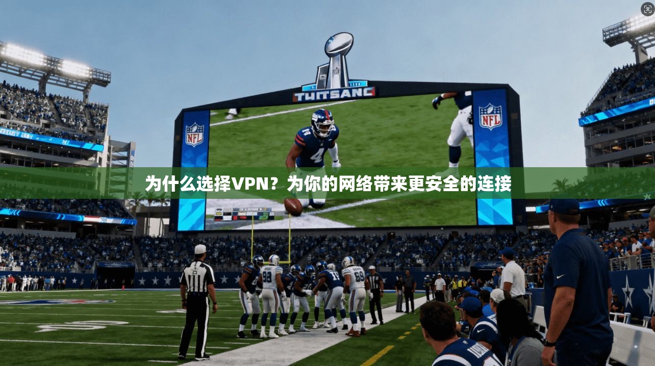 为什么选择VPN？为你的网络带来更安全的连接