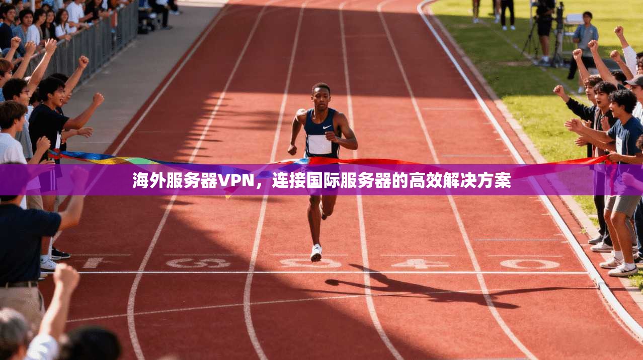 海外服务器VPN，连接国际服务器的高效解决方案