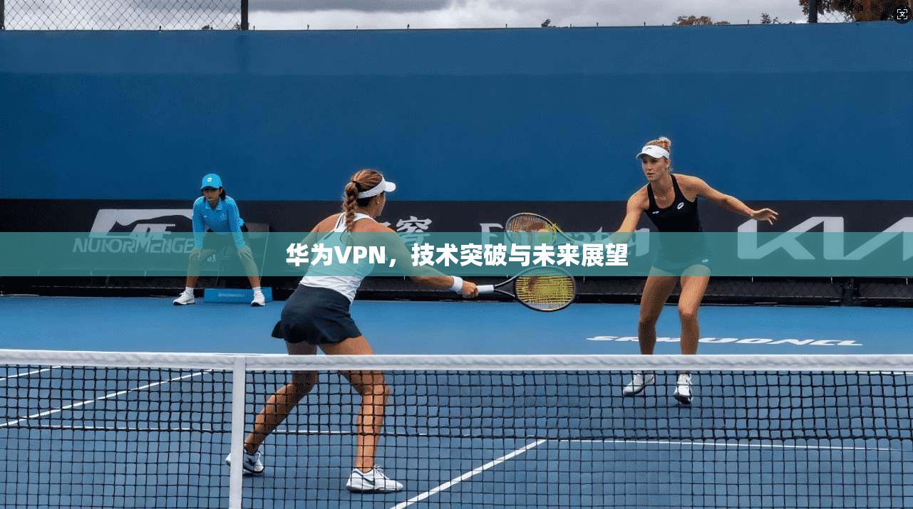 华为VPN，技术突破与未来展望