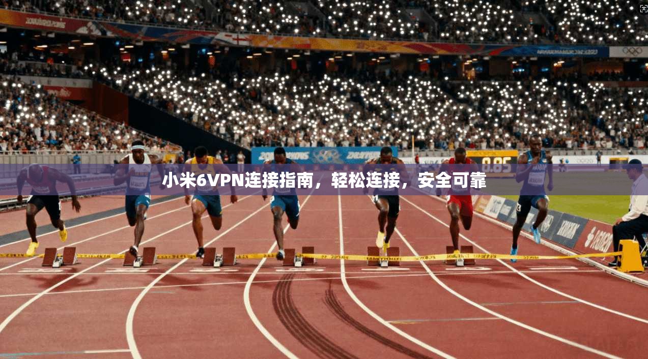 小米6VPN连接指南，轻松连接，安全可靠