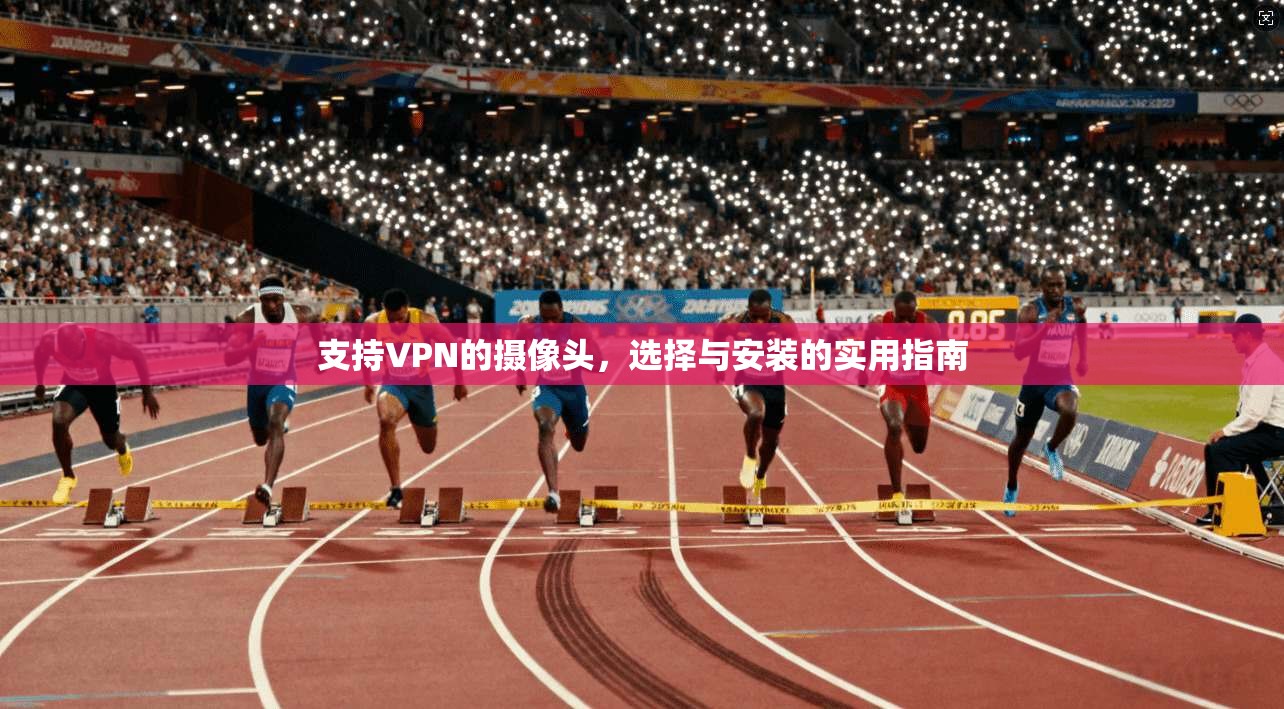 支持VPN的摄像头，选择与安装的实用指南
