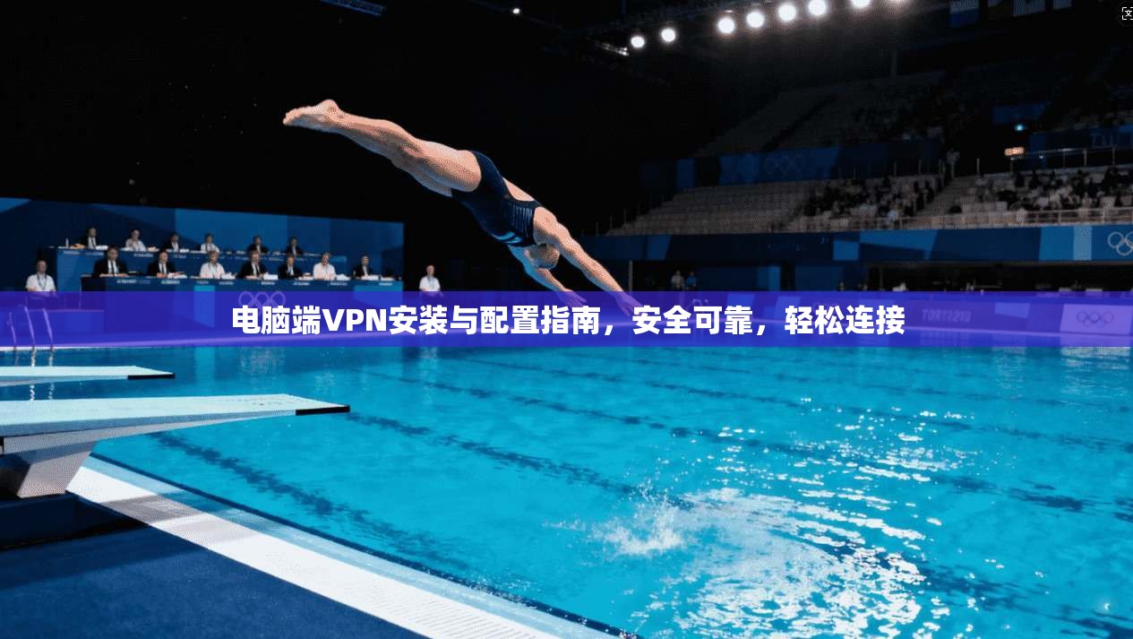 电脑端VPN安装与配置指南，安全可靠，轻松连接