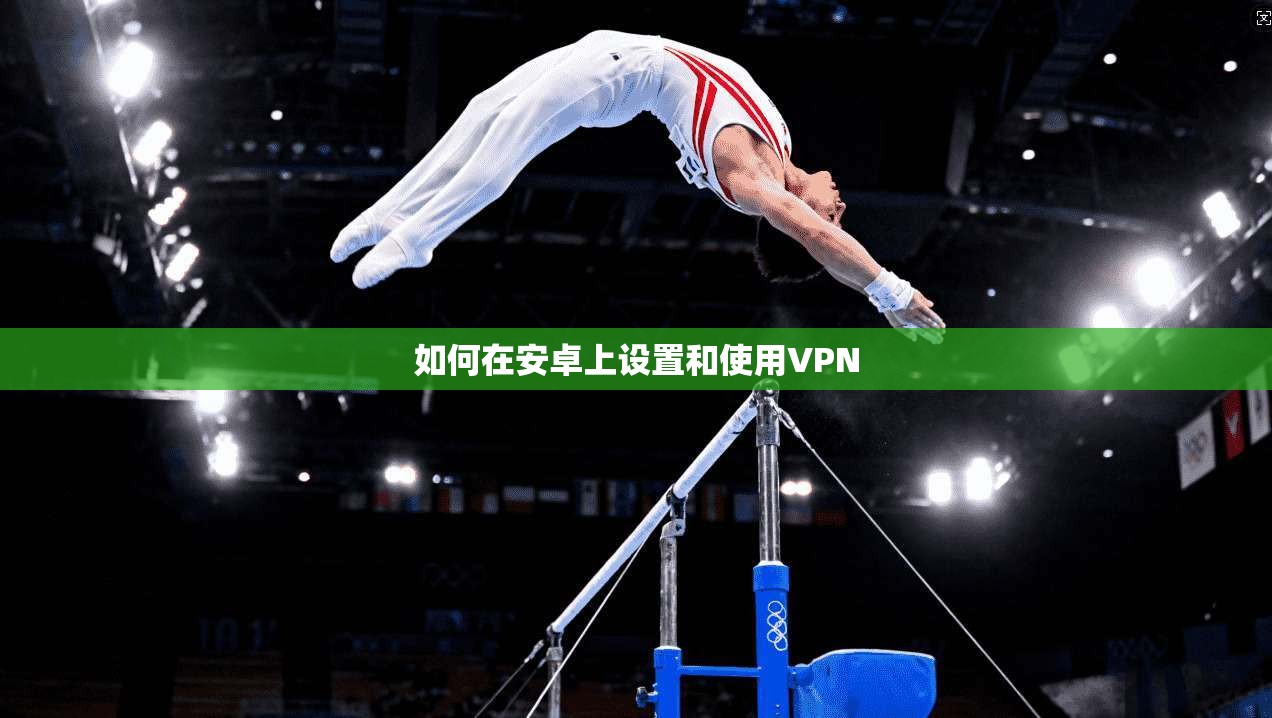 如何在安卓上设置和使用VPN