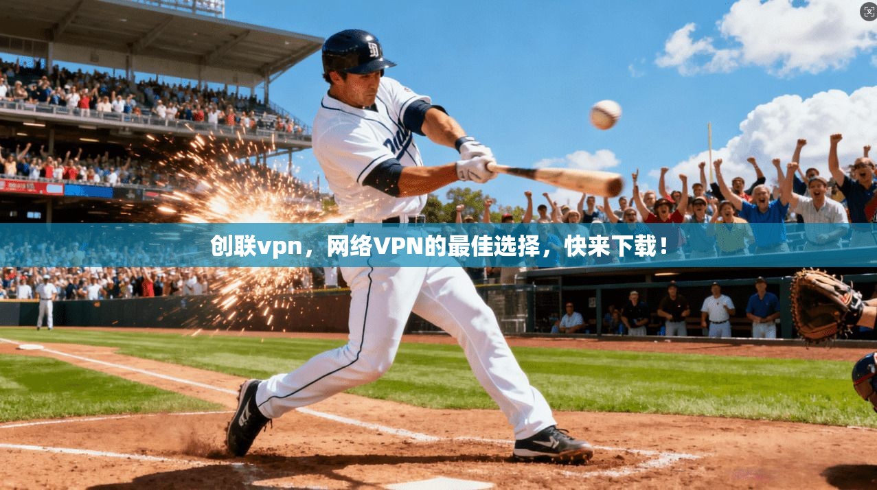 创联vpn，网络VPN的最佳选择，快来下载！
