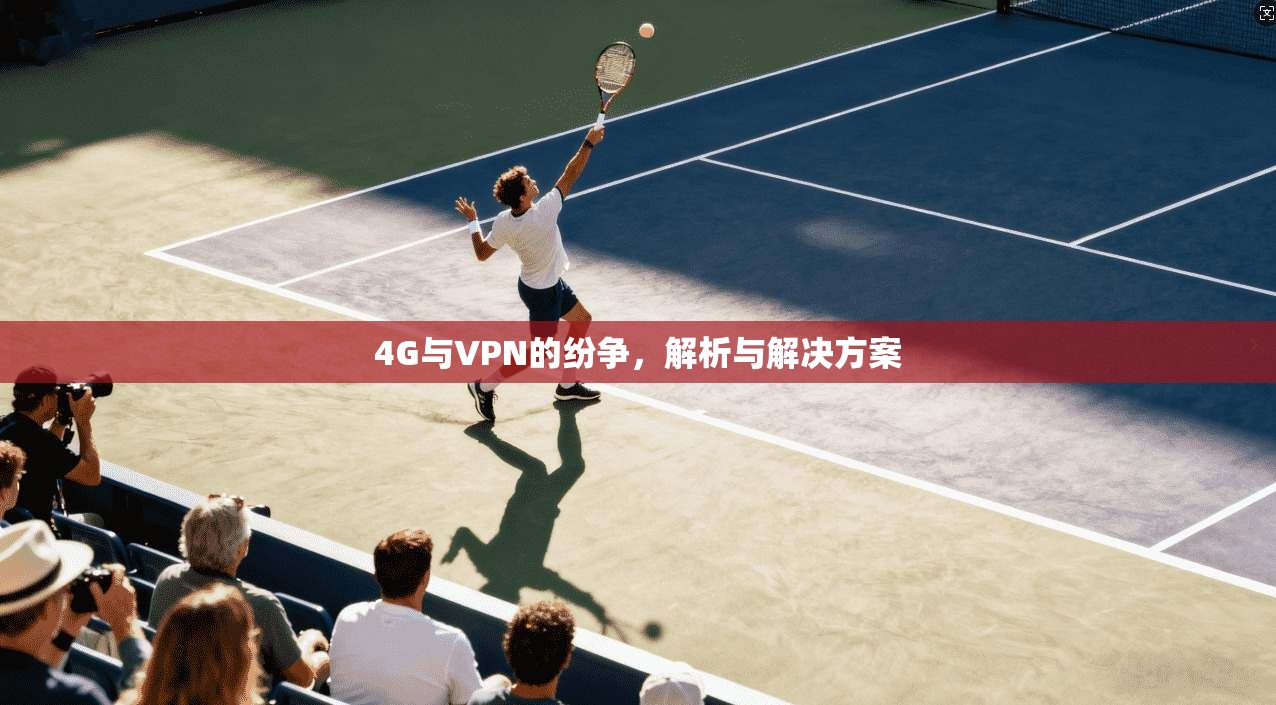 4G与VPN的纷争，解析与解决方案