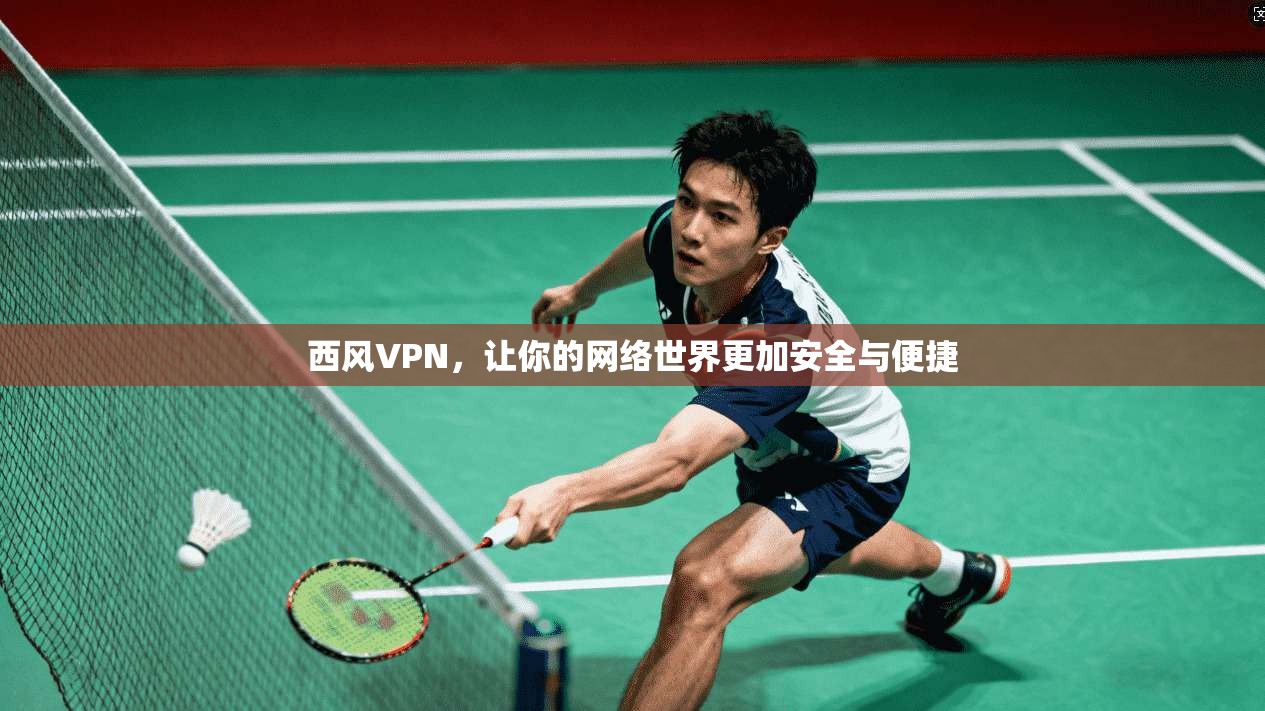 西风VPN，让你的网络世界更加安全与便捷