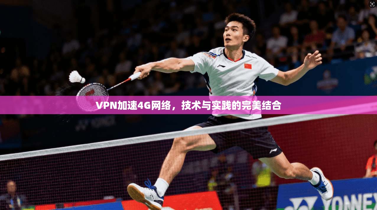 VPN加速4G网络，技术与实践的完美结合