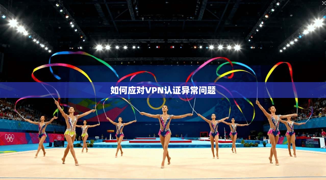 如何应对VPN认证异常问题