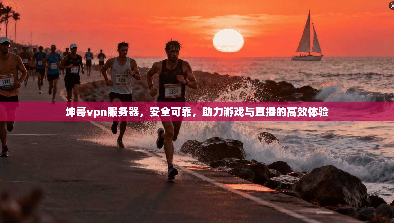坤哥vpn服务器，安全可靠，助力游戏与直播的高效体验