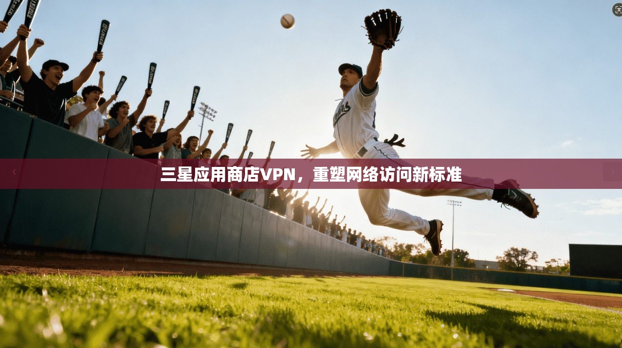 三星应用商店VPN，重塑网络访问新标准  第1张