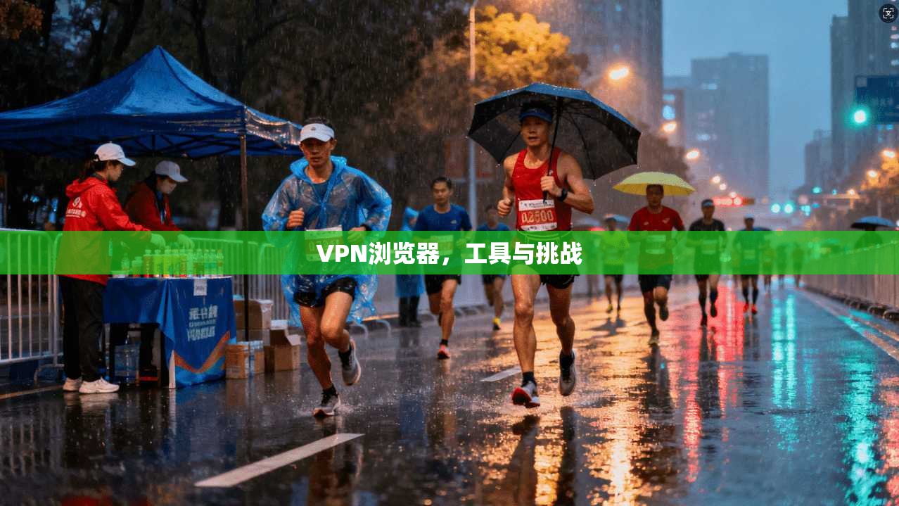 VPN浏览器，工具与挑战