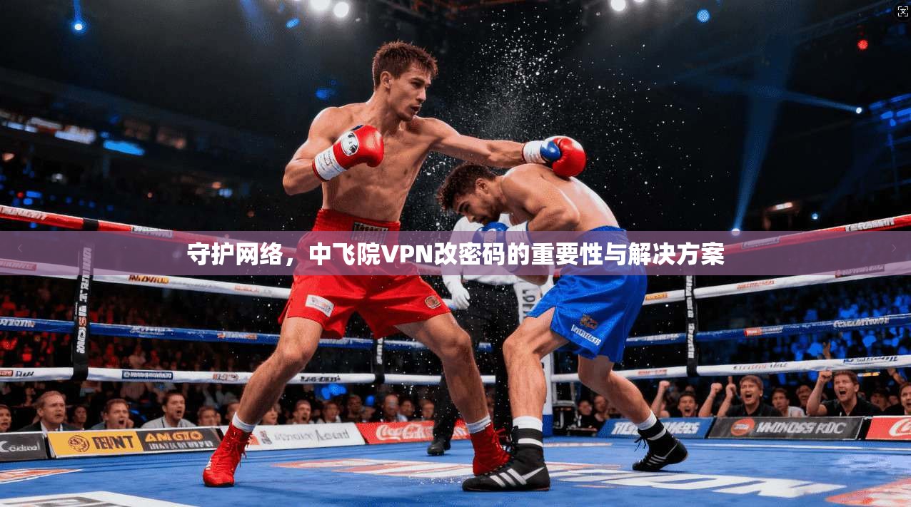 守护网络，中飞院VPN改密码的重要性与解决方案  第1张