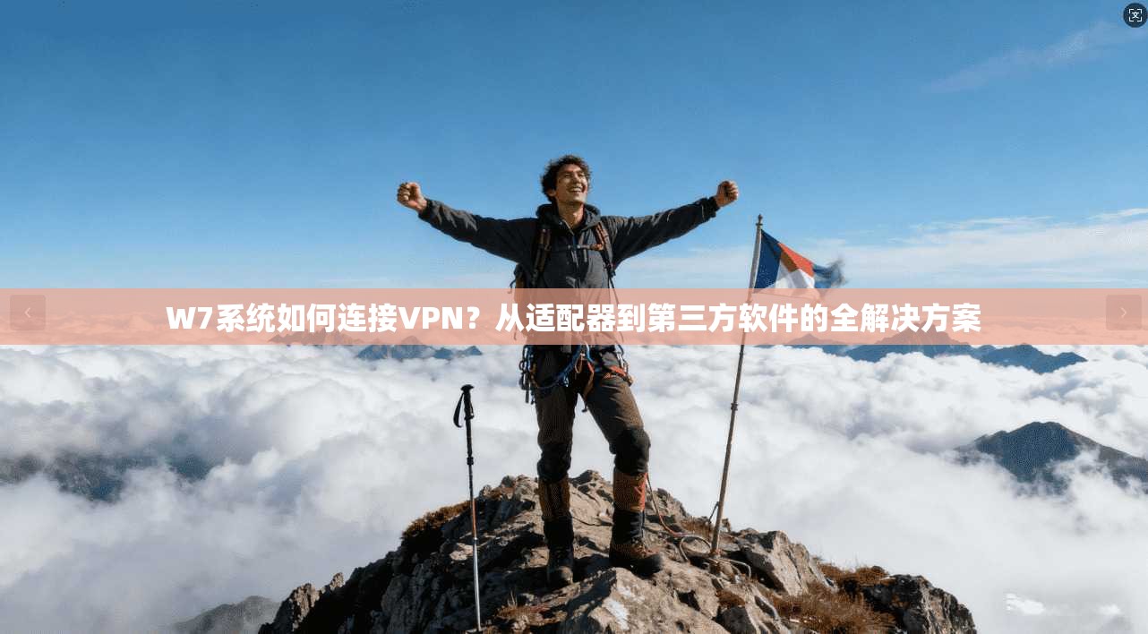 W7系统如何连接VPN？从适配器到第三方软件的全解决方案  第1张