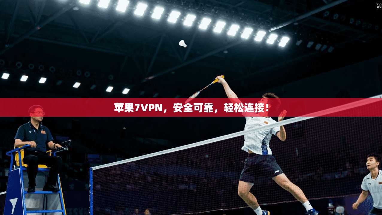 苹果7VPN，安全可靠，轻松连接！