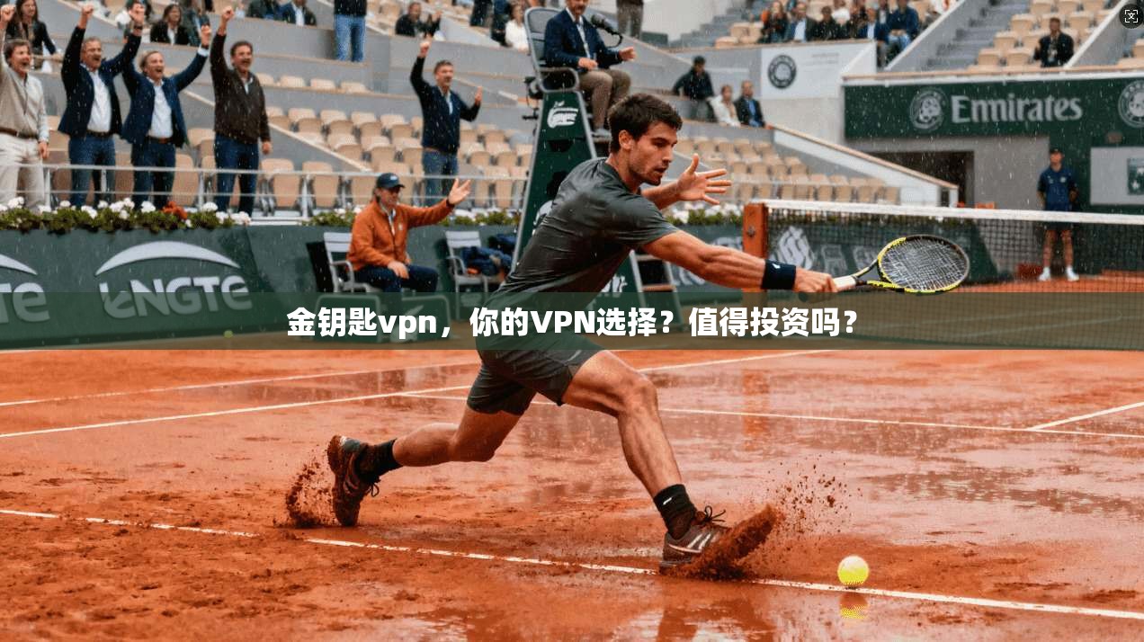 金钥匙vpn，你的VPN选择？值得投资吗？