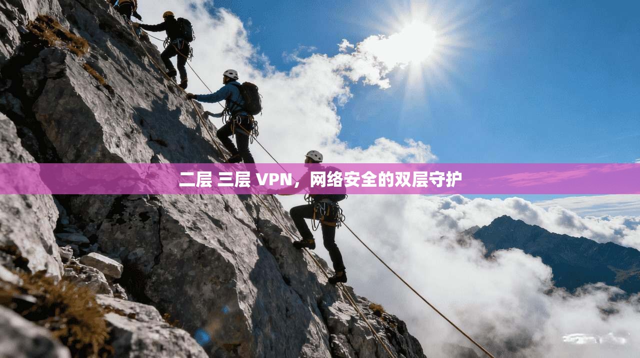 二层 三层 VPN，网络安全的双层守护