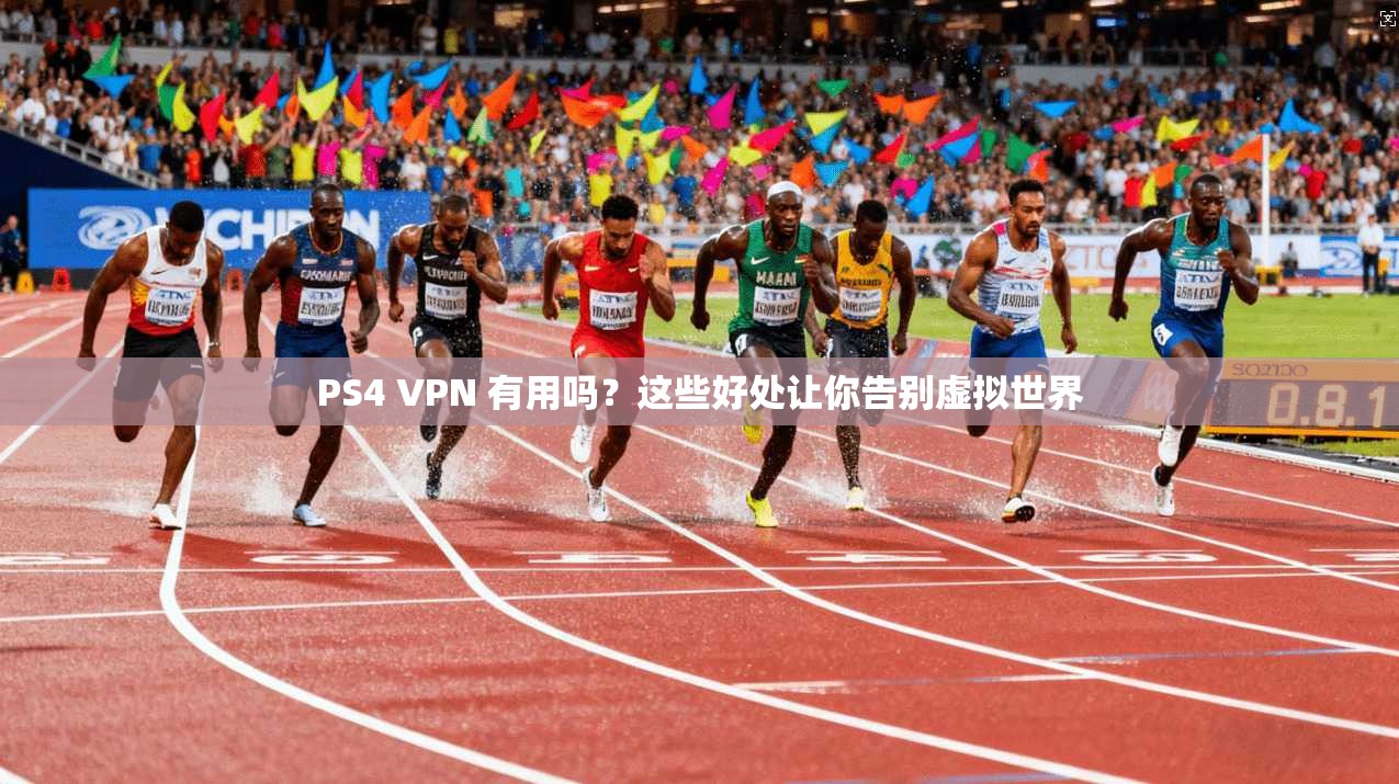 PS4 VPN 有用吗？这些好处让你告别虚拟世界