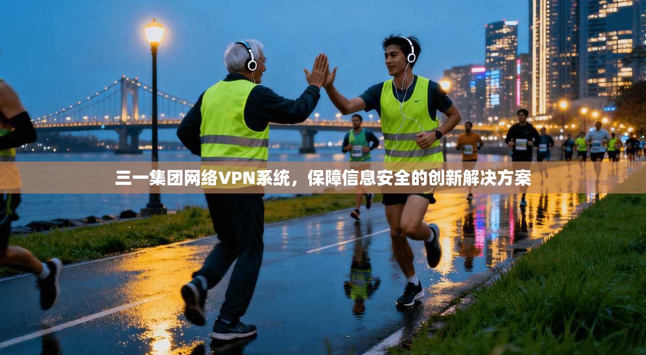 三一集团网络VPN系统，保障信息安全的创新解决方案