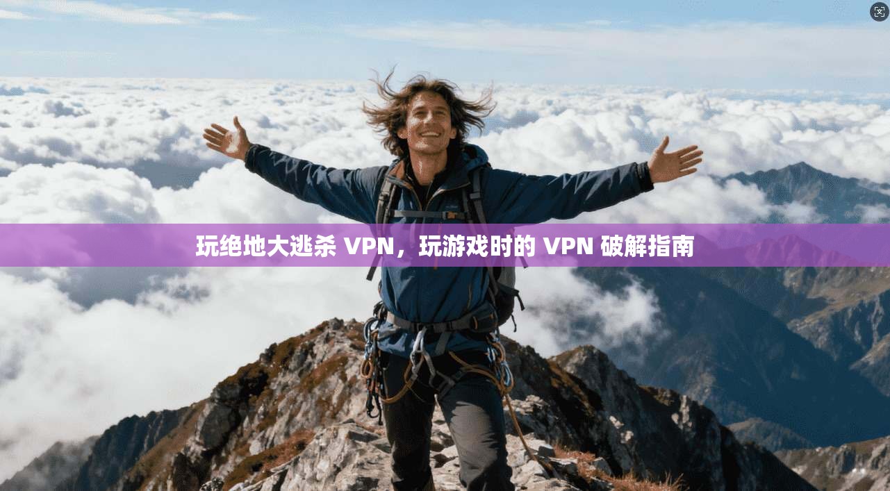 玩绝地大逃杀 VPN，玩游戏时的 VPN 破解指南