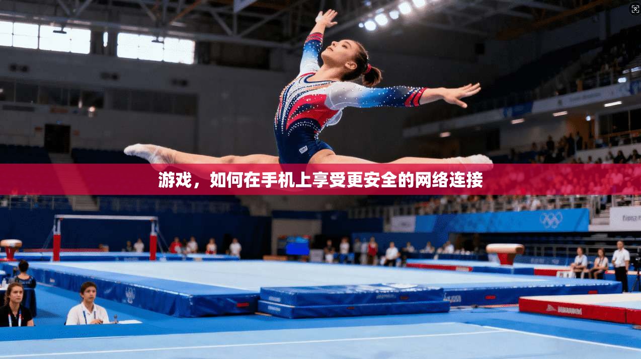 游戏，如何在手机上享受更安全的网络连接