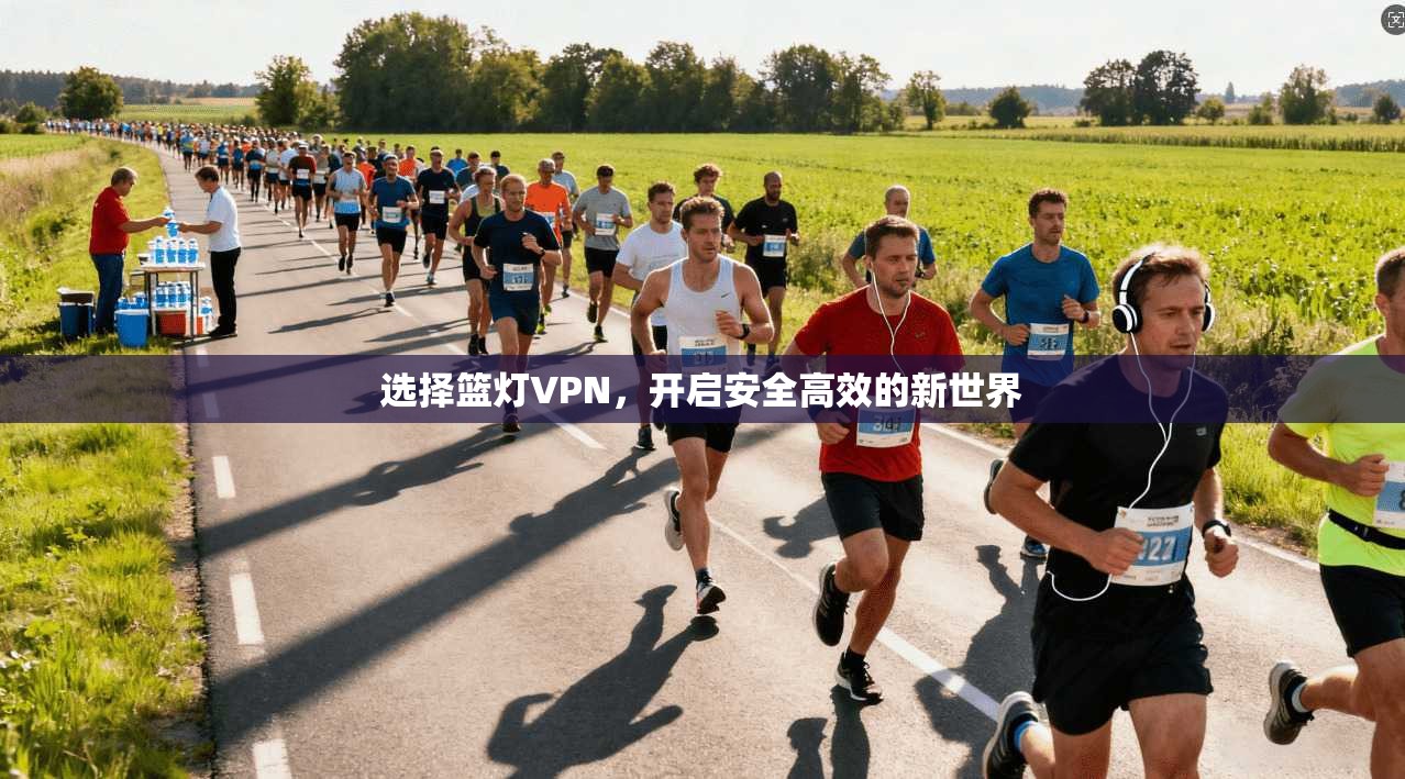 选择篮灯VPN，开启安全高效的新世界
