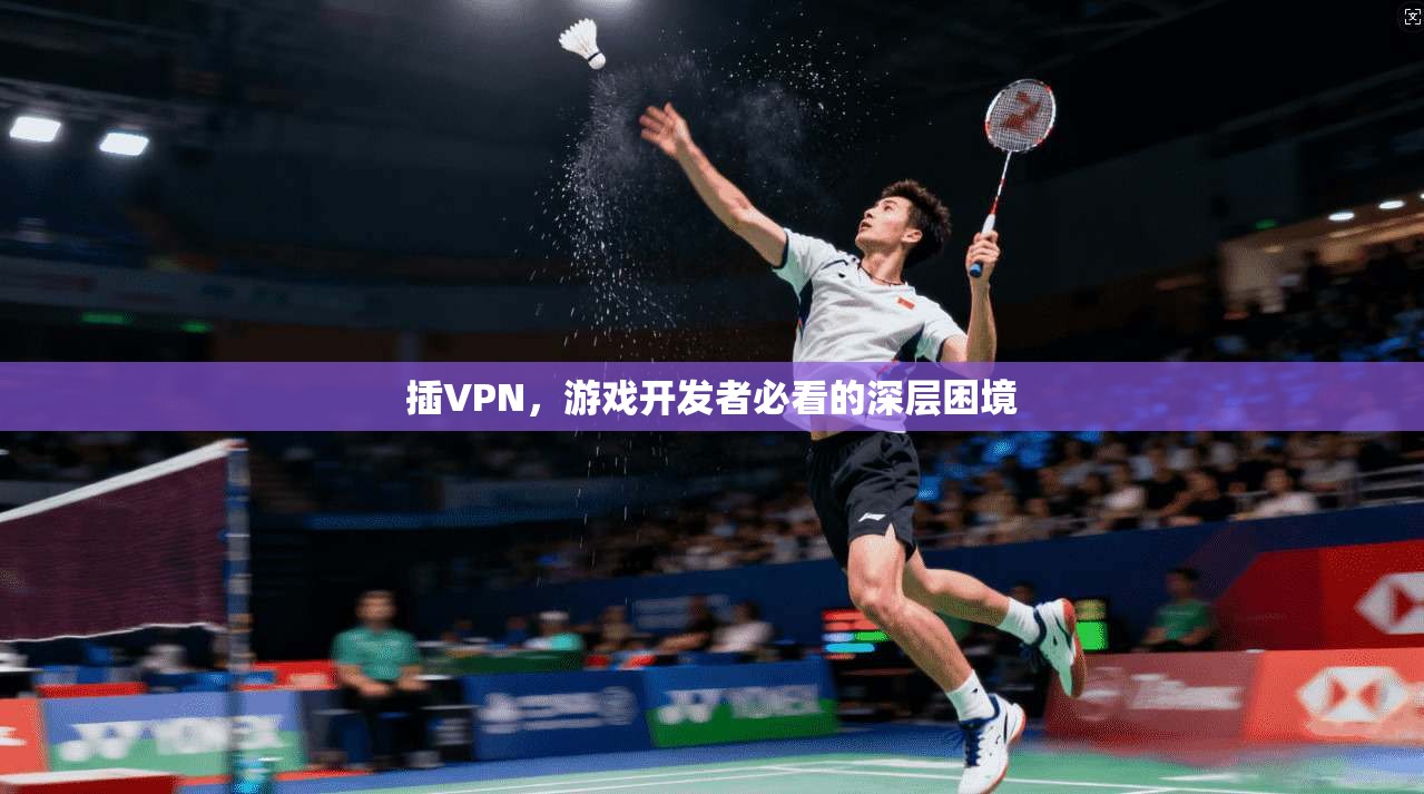 插VPN，游戏开发者必看的深层困境
