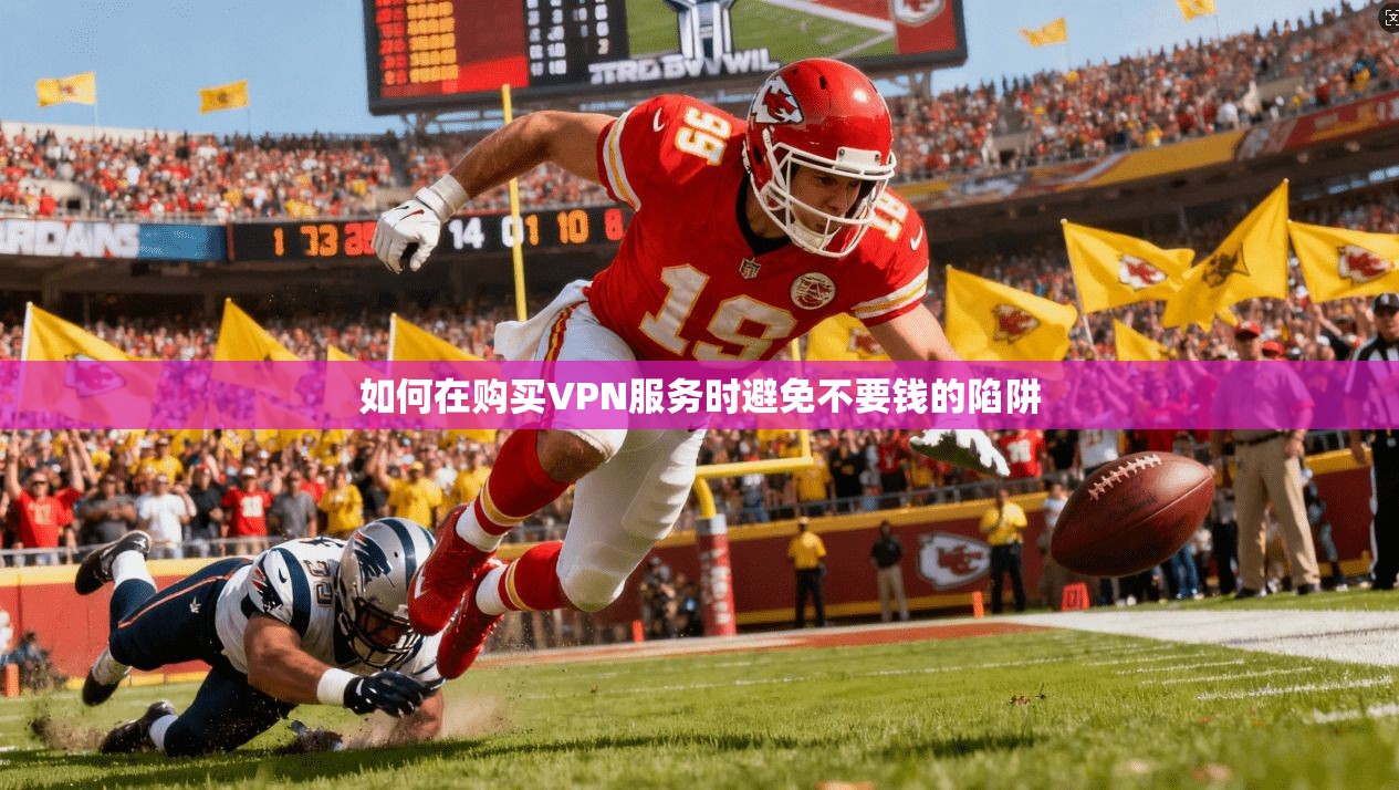 如何在购买VPN服务时避免不要钱的陷阱