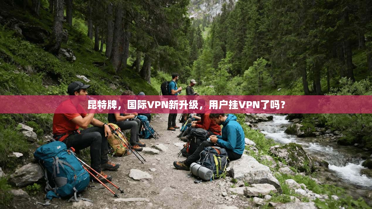 昆特牌，国际VPN新升级，用户挂VPN了吗？
