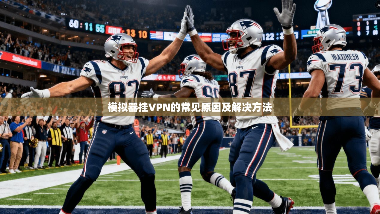 模拟器挂VPN的常见原因及解决方法