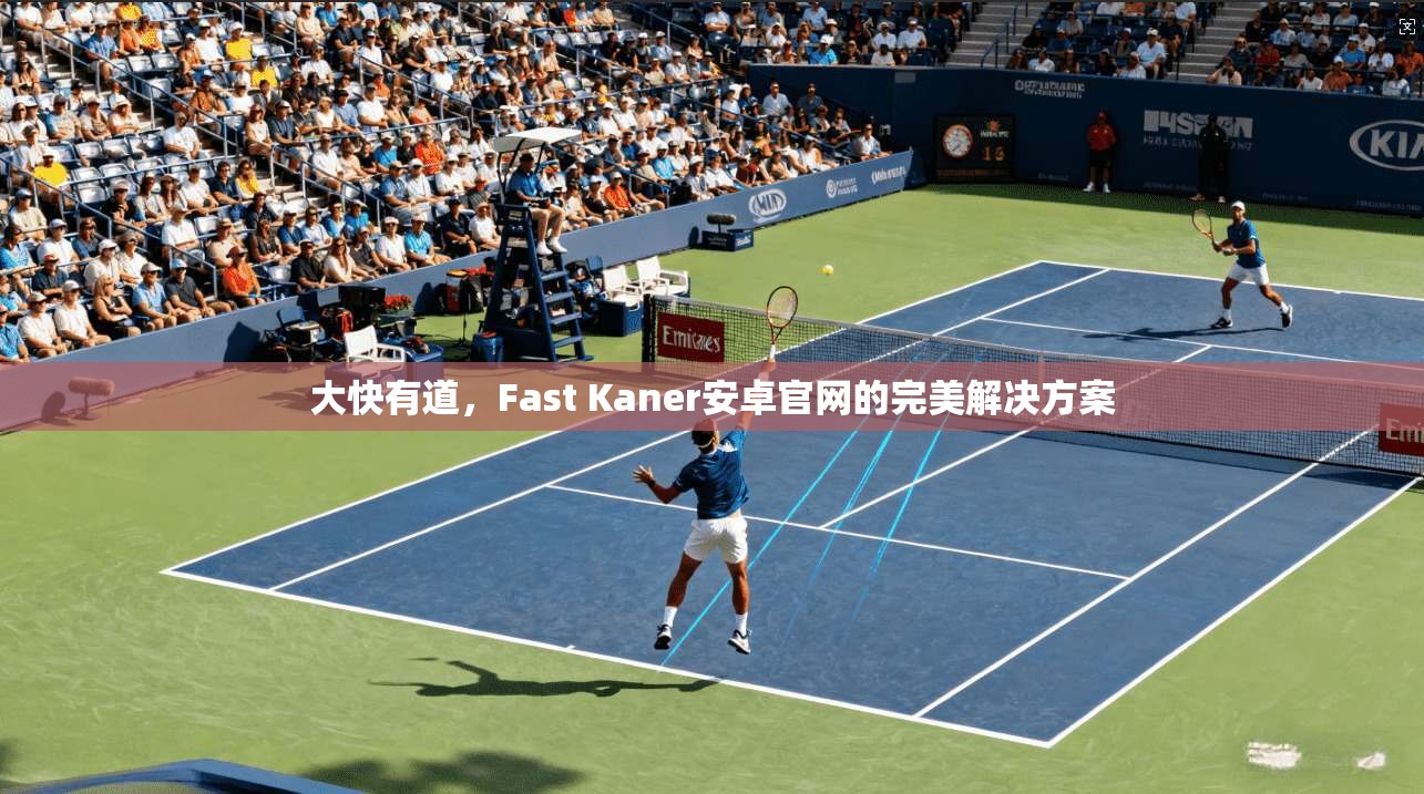 大快有道，Fast Kaner安卓官网的完美解决方案