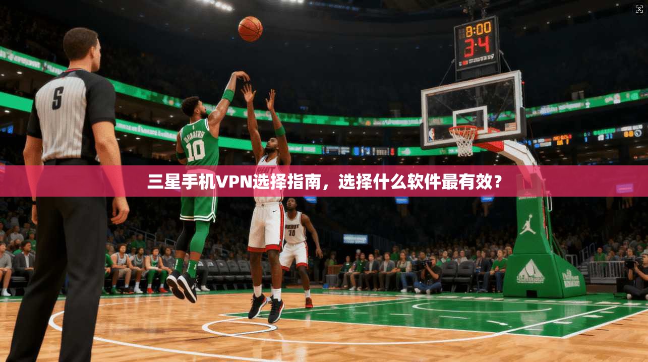 三星手机VPN选择指南，选择什么软件最有效？