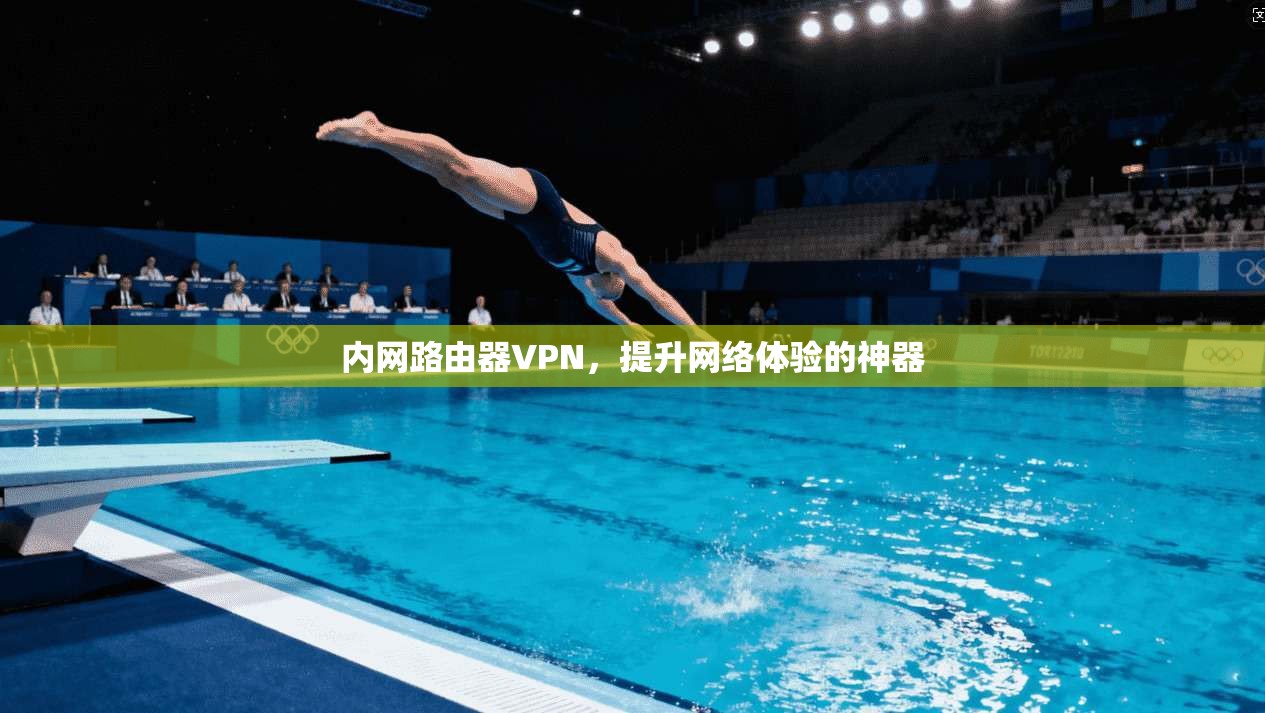 内网路由器VPN，提升网络体验的神器