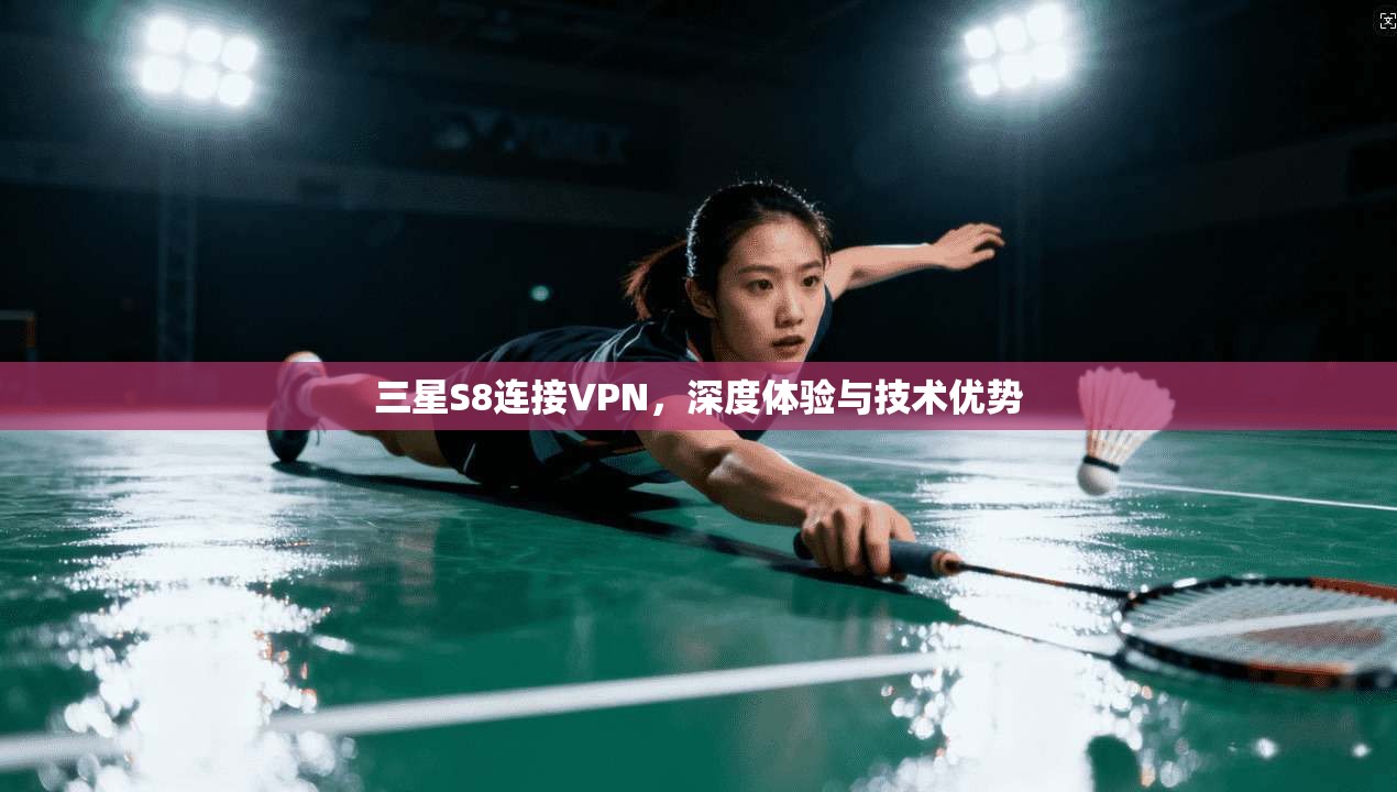 三星S8连接VPN，深度体验与技术优势
