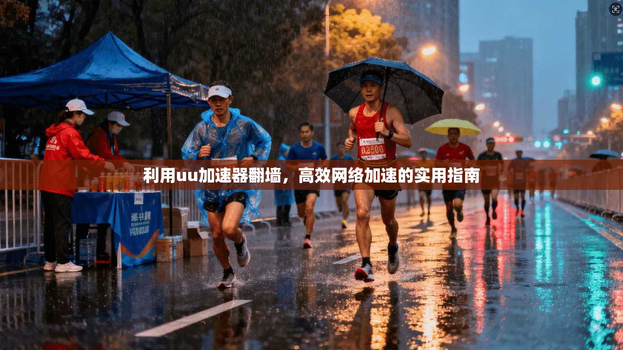 利用uu加速器翻墙，高效网络加速的实用指南
