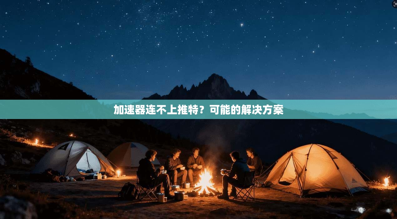 加速器连不上推特？可能的解决方案