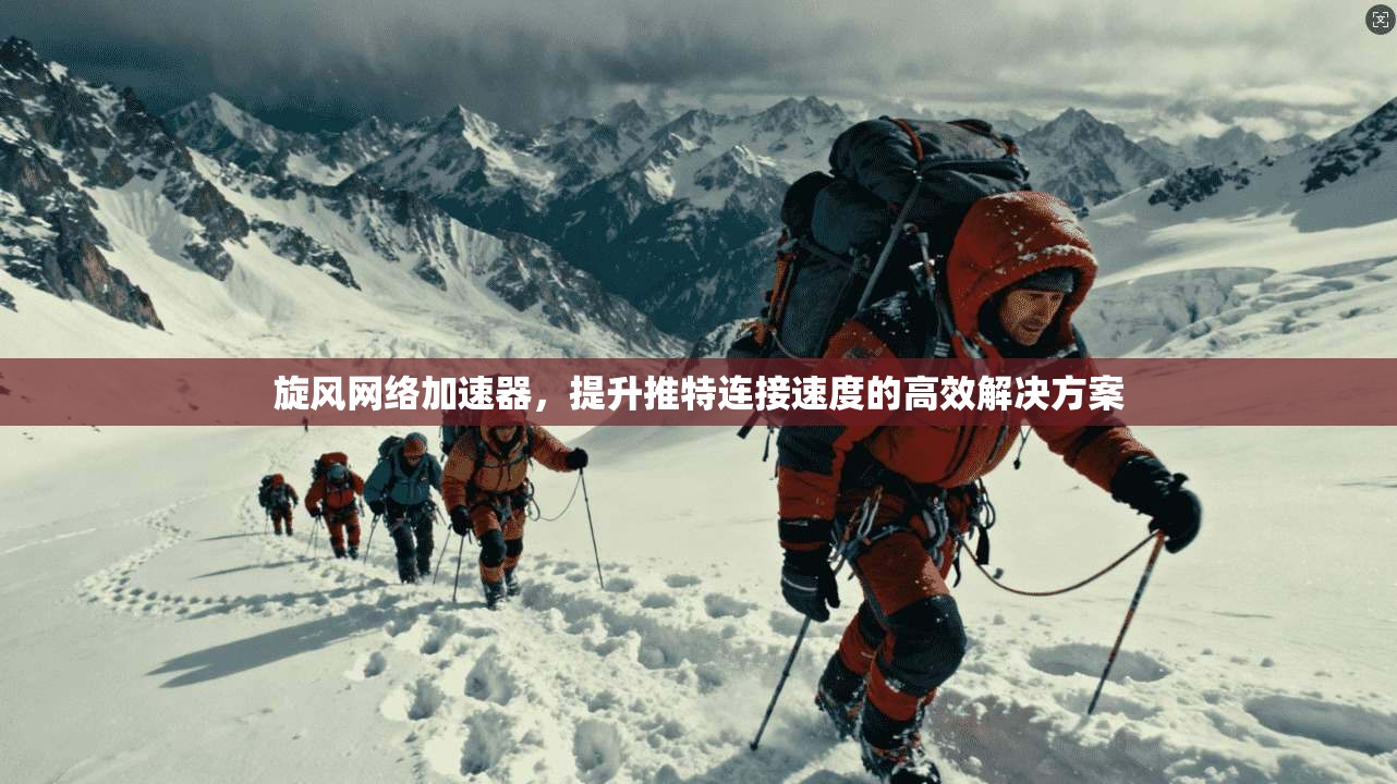 旋风网络加速器，提升推特连接速度的高效解决方案