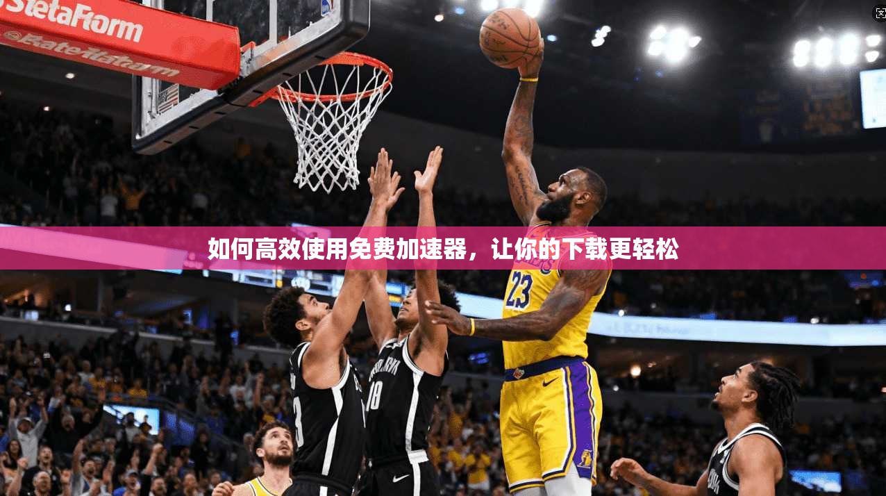 如何高效使用免费加速器，让你的下载更轻松