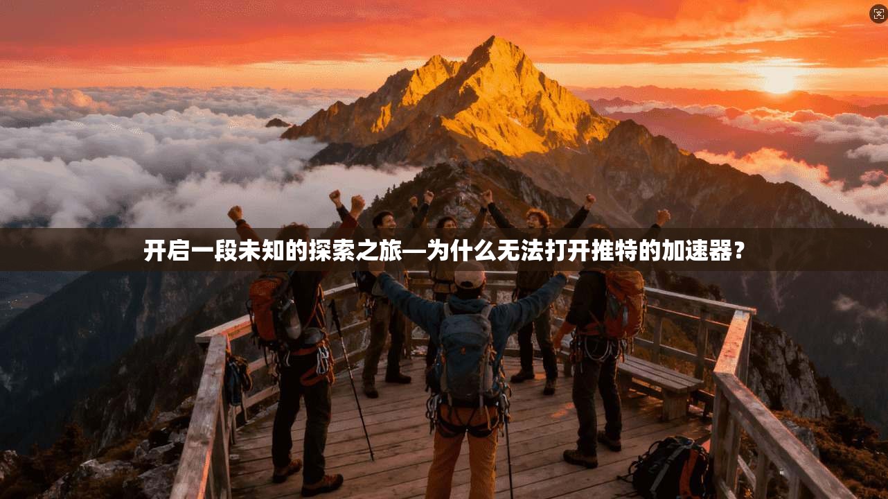 开启一段未知的探索之旅—为什么无法打开推特的加速器？