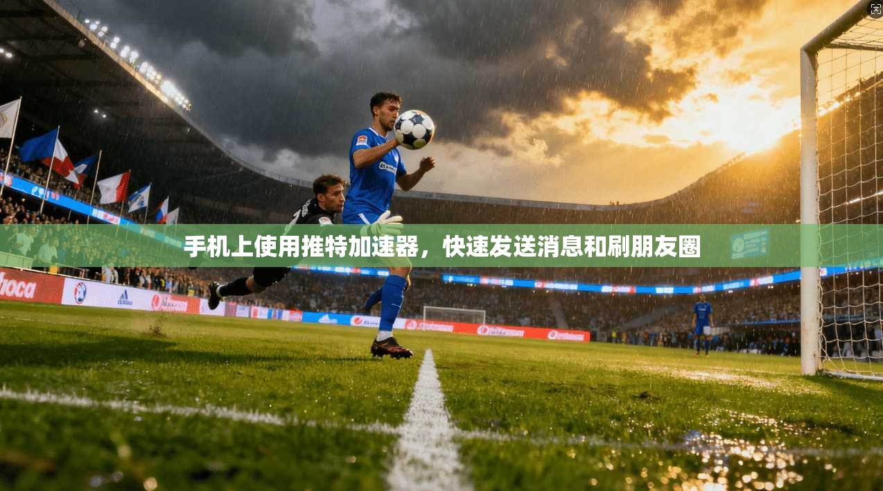 手机上使用推特加速器，快速发送消息和刷朋友圈